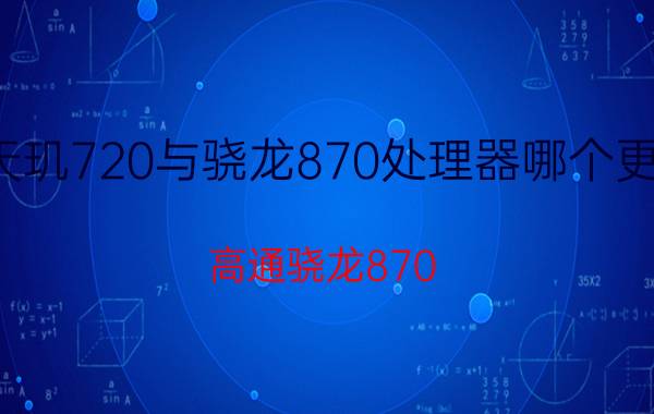 天玑720与骁龙870处理器哪个更强 高通骁龙870 和天地800有哪个强？